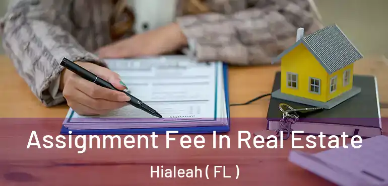  Assignment Fee In Real Estate Hialeah ( FL )