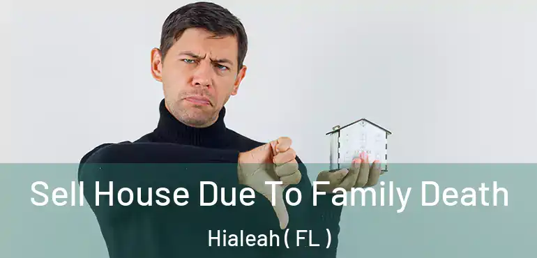  Sell House Due To Family Death Hialeah ( FL )
