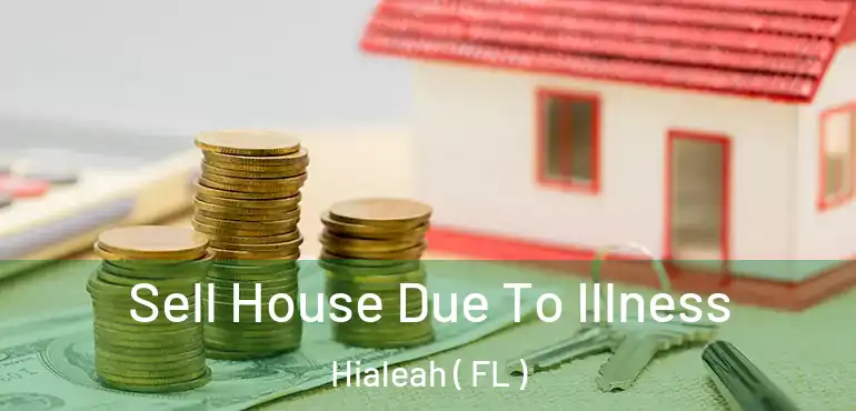  Sell House Due To Illness Hialeah ( FL )