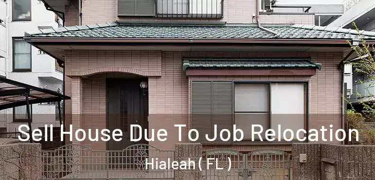  Sell House Due To Job Relocation Hialeah ( FL )