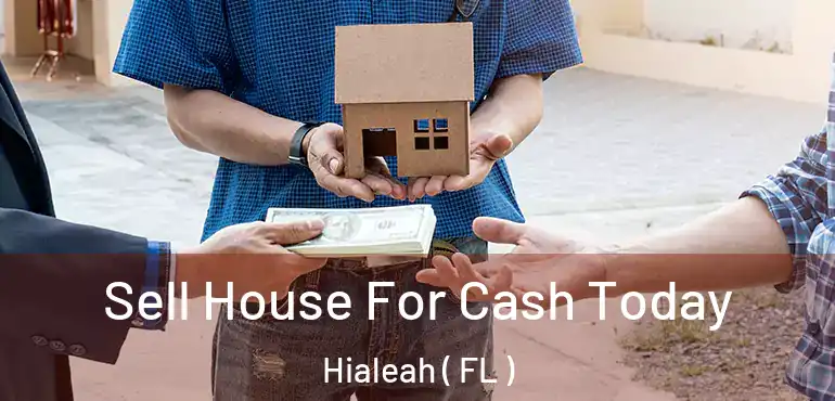  Sell House For Cash Today Hialeah ( FL )