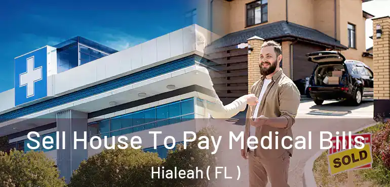  Sell House To Pay Medical Bills Hialeah ( FL )