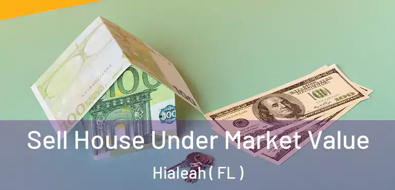  Sell House Under Market Value Hialeah ( FL )