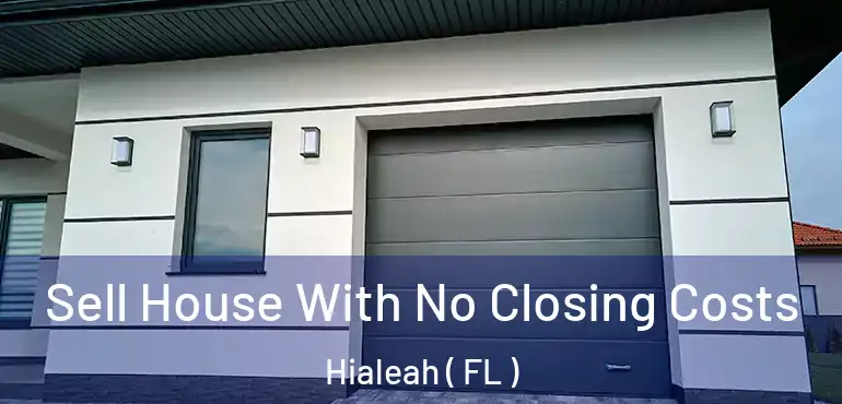  Sell House With No Closing Costs Hialeah ( FL )