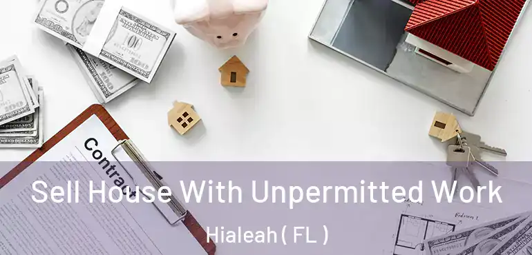  Sell House With Unpermitted Work Hialeah ( FL )