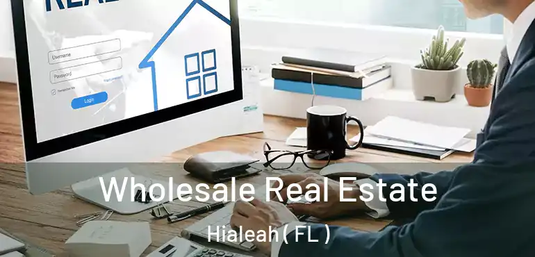  Wholesale Real Estate Hialeah ( FL )